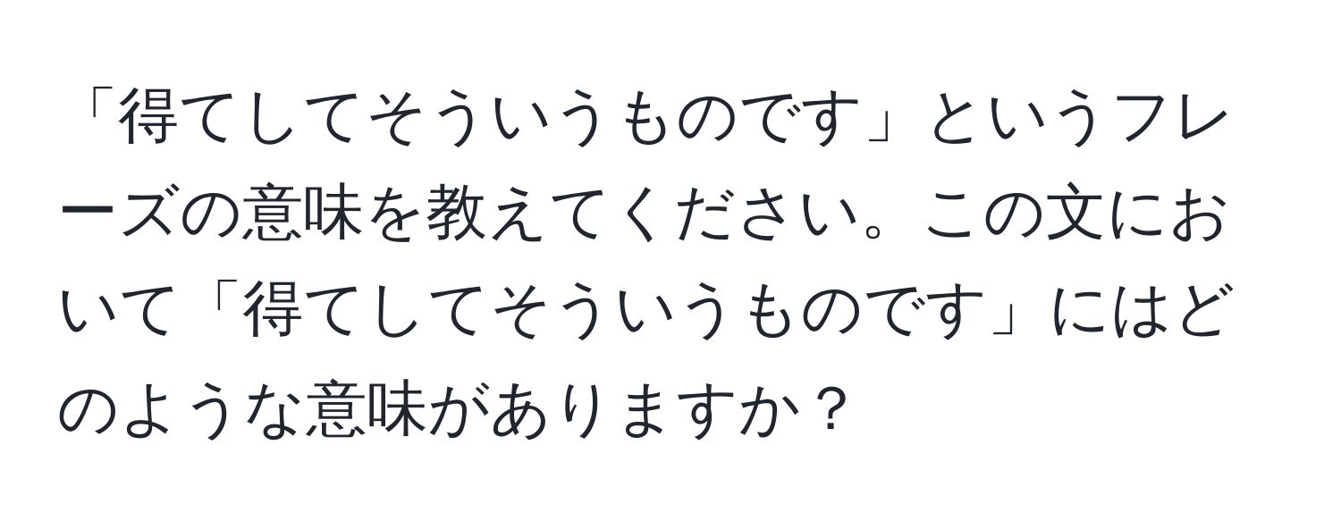 「得てしてそういうものです」というフレーズの意味を教えてください。この文において「得てしてそういうものです」にはどのような意味がありますか？