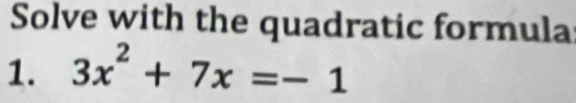 Solve with the quadratic formula 
1. 3x^2+7x=-1