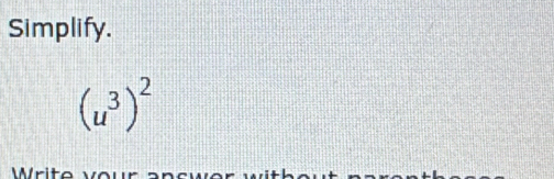 Simplify.
(u^3)^2
Write vour