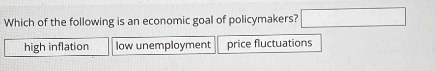 Which of the following is an economic goal of policymakers? □
high inflation low unemployment price fluctuations