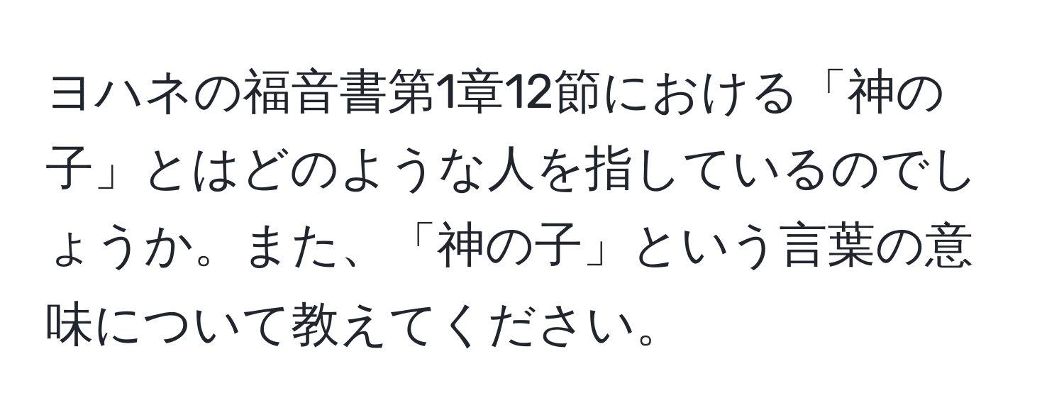 ヨハネの福音書第1章12節における「神の子」とはどのような人を指しているのでしょうか。また、「神の子」という言葉の意味について教えてください。