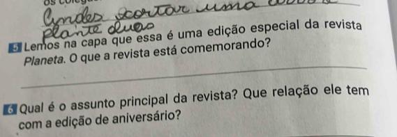 Lemos na capa que essa é uma edição especial da revista 
_ 
Planeta. O que a revista está comemorando? 
O Qual éo assunto principal da revista? Que relação ele tem 
com a edição de aniversário?