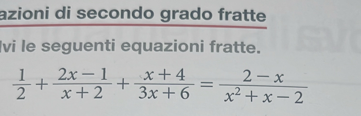 azioni di secondo grado fratte 
Ivi le seguenti equazioni fratte.
 1/2 + (2x-1)/x+2 + (x+4)/3x+6 = (2-x)/x^2+x-2 