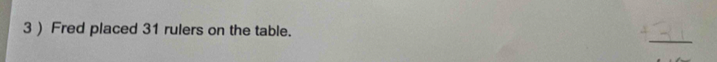 3 ) Fred placed 31 rulers on the table.