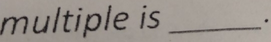 multiple is_ 
.