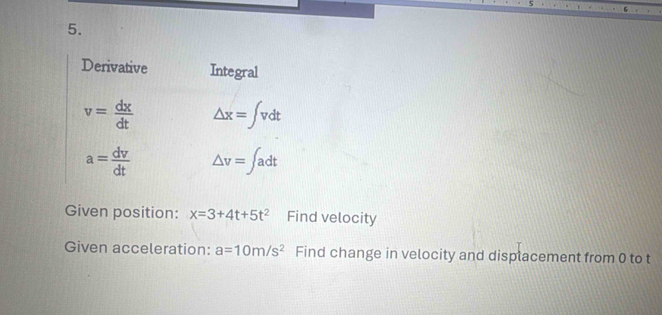 Given position: x=3+4t+5t^2 Find velocity
Given acceleration: a=10m/s^2 Find change in velocity and displacement from 0 to t