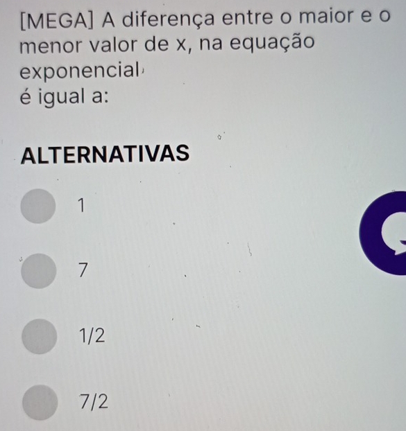 [MEGA] A diferença entre o maior e o
menor valor de x, na equação
exponencial
é igual a:
ALTERNATIVAS
1
7
1/2
7/2