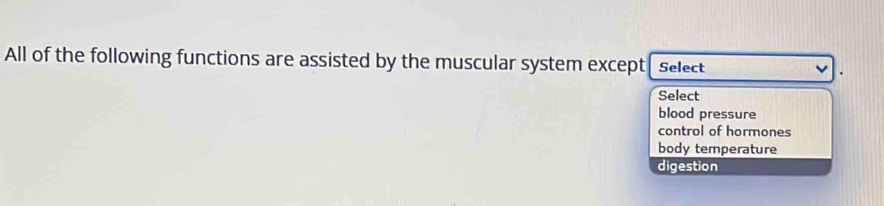 All of the following functions are assisted by the muscular system except[ select
Select
blood pressure
control of hormones
body temperature
digestion