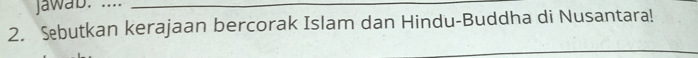 Jawab. ..._ 
2. Sebutkan kerajaan bercorak Islam dan Hindu-Buddha di Nusantara!
