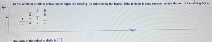 In the addition problem below, some digits are missing, as indicated by the blanks. If the problem is done correctly, what is the sum of the missing digits? 
beginarrayr frac 8 8endarray frac 2 5/8  +16-427endarray  
The sum of the missing digits is □ .