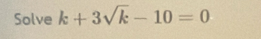 Solve k+3sqrt(k)-10=0