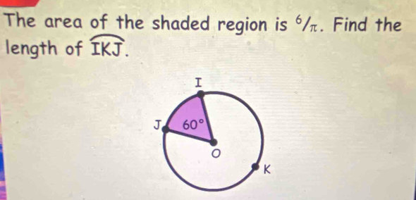 The area of the shaded region is ⁶/π. Find the
length of widehat IKJ.