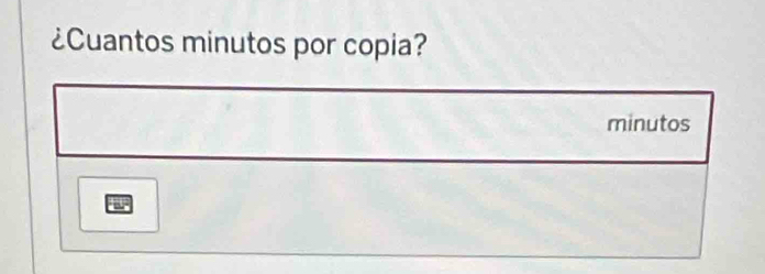 ¿Cuantos minutos por copia? 
minutos 
a