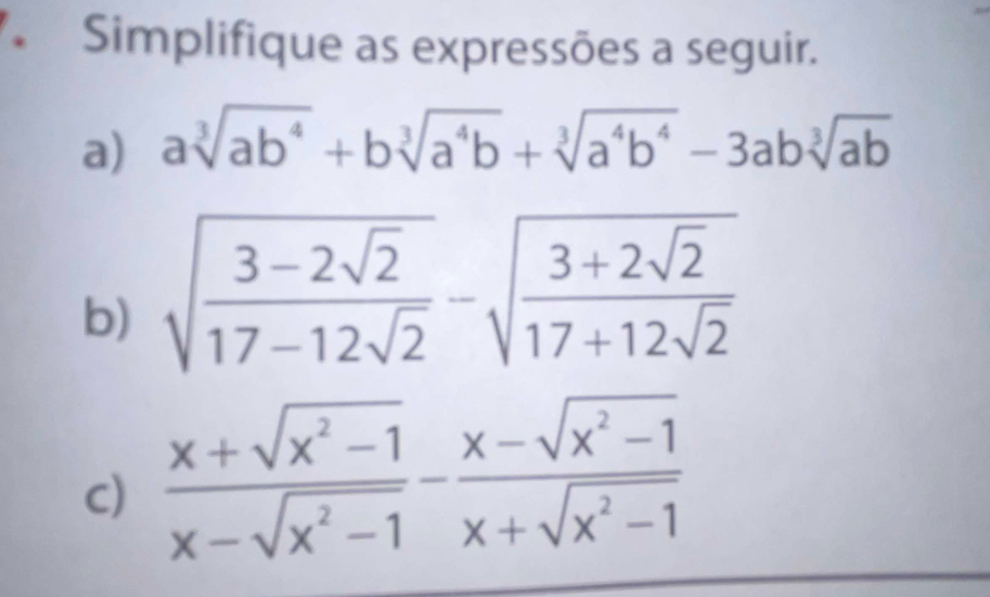 Simplifique as expressões a seguir.
a) asqrt[3](ab^4)+bsqrt[3](a^4b)+sqrt[3](a^4b^4)-3absqrt[3](ab)
b) sqrt(frac 3-2sqrt 2)17-12sqrt(2)-sqrt(frac 3+2sqrt 2)17+12sqrt(2)
C)  (x+sqrt(x^2-1))/x-sqrt(x^2-1) - (x-sqrt(x^2-1))/x+sqrt(x^2-1) 