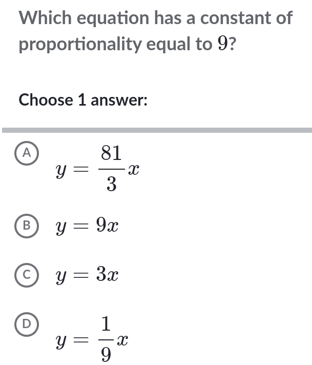 Which equation has a constant of
proportionality equal to 9?
Choose 1 answer:
A y= 81/3 x
y=9x
C y=3x
y= 1/9 x