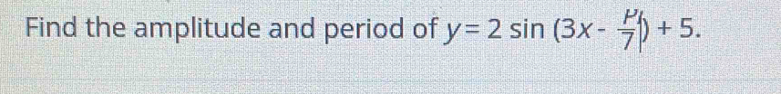 Find the amplitude and period of y=2sin (3x- mu /7 |)+5.