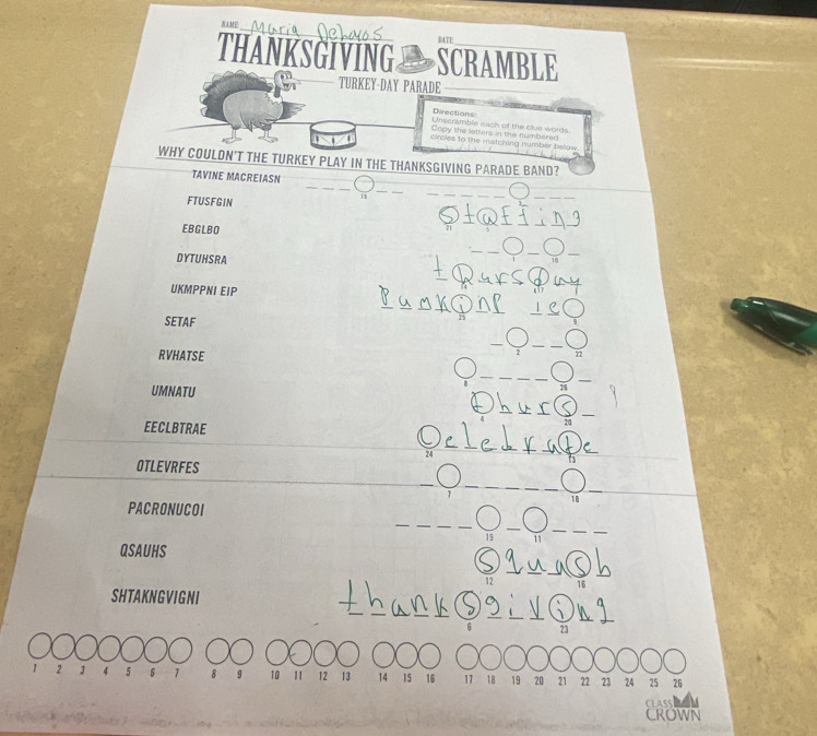 NAME 
1 4T 
THANKSGIVING SCRAMBLE 
or TURKEY-DAY PARADE 
Derections 
Unscramble each of the clue words 
Cooy the letters in the numbere 
circles to the matching number below 
WHY COULDN'T THE TURKEY PLAY IN THE THANKSGIVING PARADE BAND? 
TAVINE MACREIASN
15
_ 
FTUSFGIN 
EBGLBO 
DYTUHSRA 
UKMPPNI EIP 
SETAF 
RVHATSE 
UMNATU 
EECLBTRAE 
OTLEVRFES
18
PACRONUCOI
19
QSAUHS 
as 
SHTA KNG VIG N I
2 3 4 5 6 7 8 10 11 12 13 14 15 16 17 18 19 20 21 22 23

CROWN