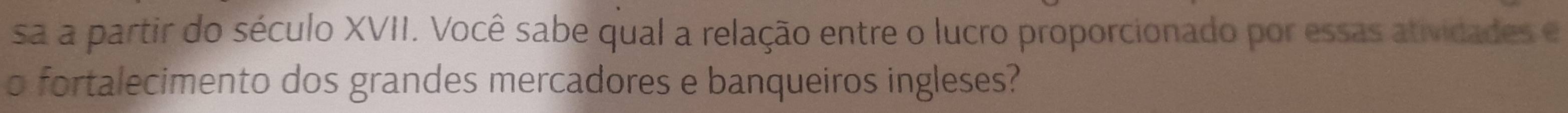 sa a partir do século XVII. Você sabe qual a relação entre o lucro proporcionado por essas atividades e 
o fortalecimento dos grandes mercadores e banqueiros ingleses?