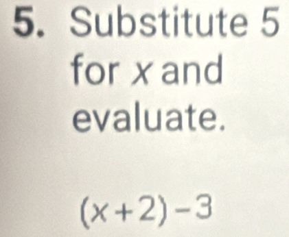 Substitute 5
for x and 
evaluate.
(x+2)-3