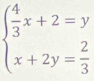 beginarrayl  4/3 x+2=y x+2y= 2/3 endarray.