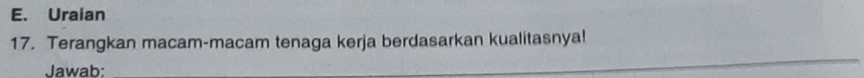 Uraian 
17. Terangkan macam-macam tenaga kerja berdasarkan kualitasnya! 
Jawab: