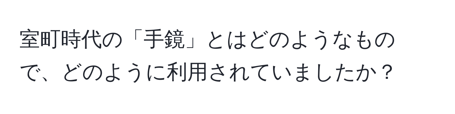 室町時代の「手鏡」とはどのようなもので、どのように利用されていましたか？