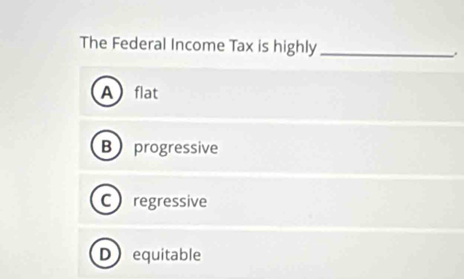 The Federal Income Tax is highly _.
Aflat
B progressive
Cregressive
D equitable