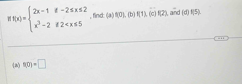 f(x)=beginarrayl 2x-1if-2≤ x≤ 2 x^3-2if2 , find: (a) f(0) , (b) f(1) ,(c) f(2) , and (c 1) f(5). 
(a) f(0)=□