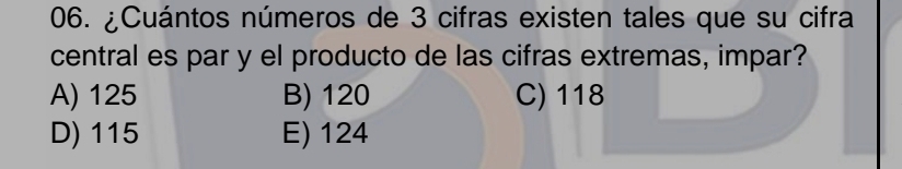 ¿Cuántos números de 3 cifras existen tales que su cifra
central es par y el producto de las cifras extremas, impar?
A) 125 B) 120 C) 118
D) 115 E) 124