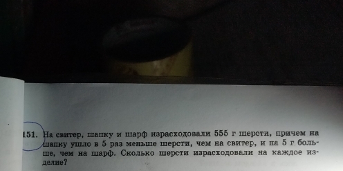 На свитер, шалку и шарф нзрасходовали 555 г шерсτи, причем на 
ऑапку ушло в 5 раз меньше персти, чем на свитер, и на 5 г боль- 
ше, чем на шарф. Сколько шерсти израсходовалн на кажлое из- 
делие？