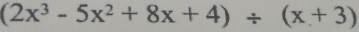 (2x^3-5x^2+8x+4)/ (x+3)