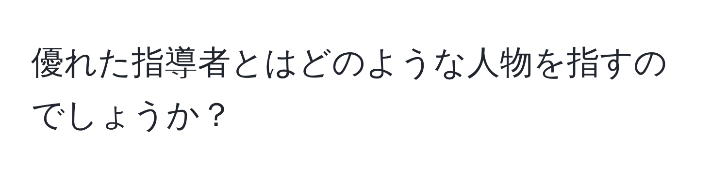 優れた指導者とはどのような人物を指すのでしょうか？