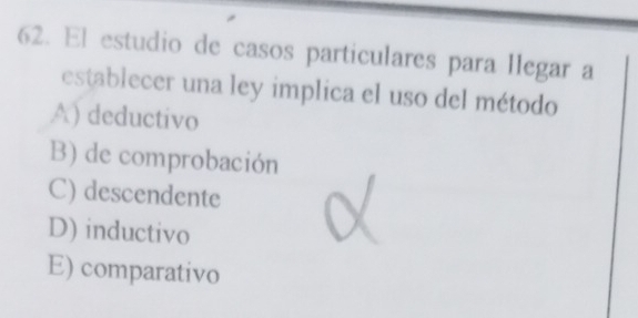 El estudio de casos particulares para llegar a
establecer una ley implica el uso del método
A) deductivo
B) de comprobación
C) descendente
D) inductivo
E) comparativo