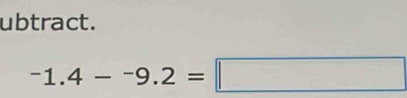 ubtract.
-1.4--9.2=□