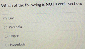 Which of the following is NOT a conic section?
Line
Parabola
Ellipse
Hyperbola