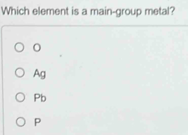 Which element is a main-group metal?
Ag
Pb
P