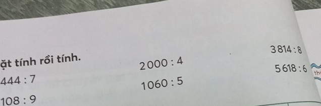 3814:8
ặt tính rồi tính.
2000:4
5618:6 th
444:7
1060:5
108:9