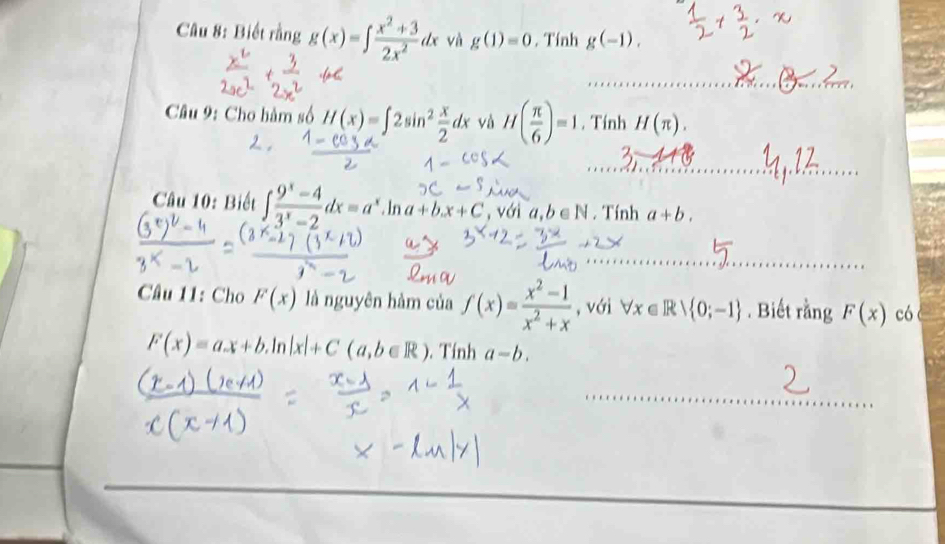 Biết rằng g(x)=∈t  (x^2+3)/2x^2 dx và g(1)=0. Tính g(-1). 
Câu 9: Cho hàm số H(x)=∈t 2sin^2 x/2 dx và H( π /6 )=1. Tính H(π ). 
Câu 10: Biết f-3dx=a,lna+bx+C, , với a,b∈ N. Tính a+b. 
Câu 11: Cho F(x) là nguyên hàm của f(x)= (x^2-1)/x^2+x  , với forall x∈ Rvee  0;-1. Biết rằng F(x) có
F(x)=ax+b. ln |x|+C(a,b∈ R). Tính a-b.