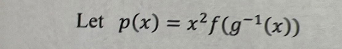 Let p(x)=x^2f(g^(-1)(x))