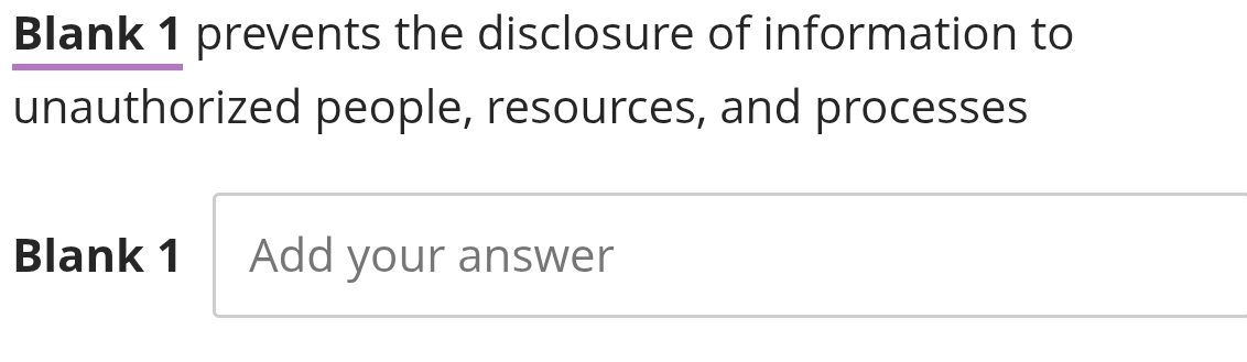 Blank 1 prevents the disclosure of information to 
unauthorized people, resources, and processes 
Blank 1 Add your answer