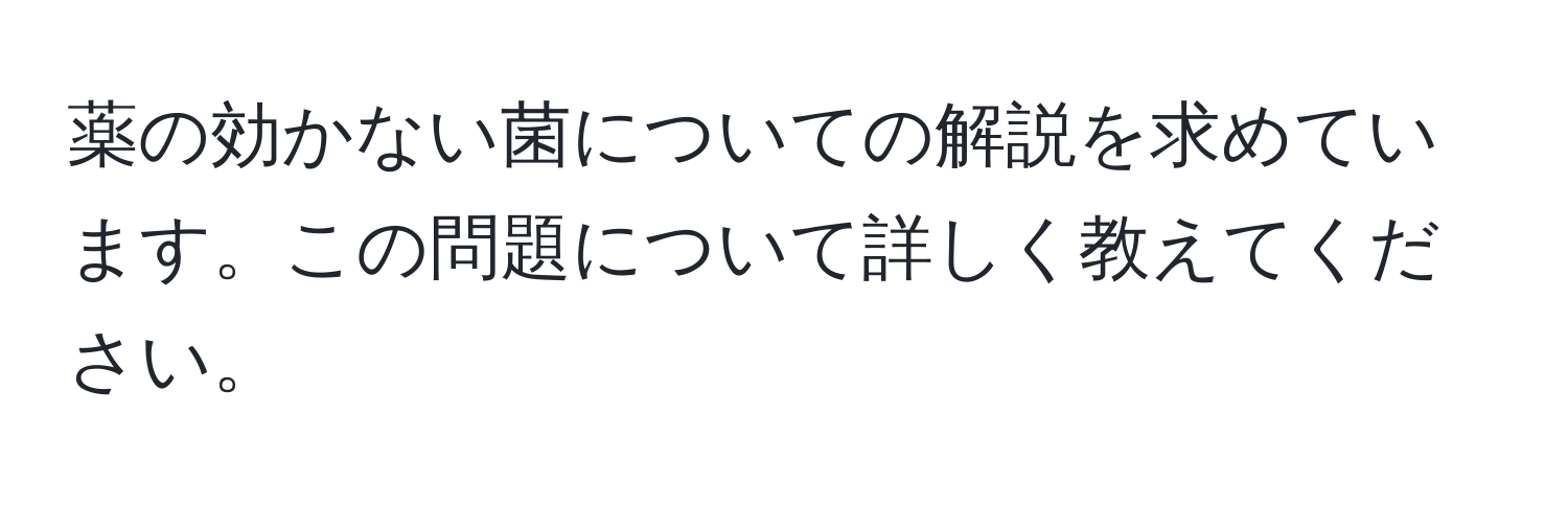 薬の効かない菌についての解説を求めています。この問題について詳しく教えてください。