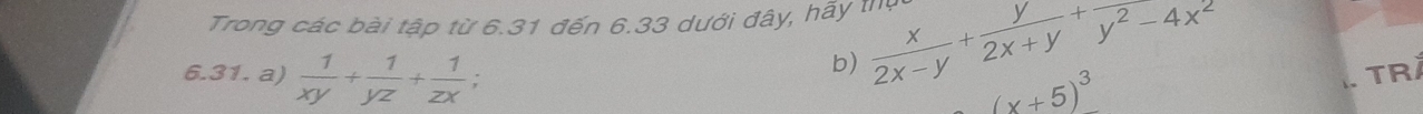 Trong các bài tập từ 6.31 đến 6.33 dưới đây, hãy thị  x/2x-y + y/2x+y +frac y^2-4x^2
b)
6.31. a)  1/xy + 1/yz + 1/zx ; TRA
(x+5)^3