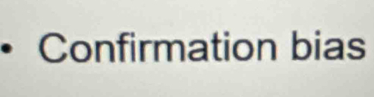• Confirmation bias