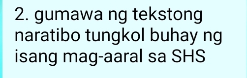 gumawa ng tekstong 
naratibo tungkol buhay ng 
isang mag-aaral sa SHS