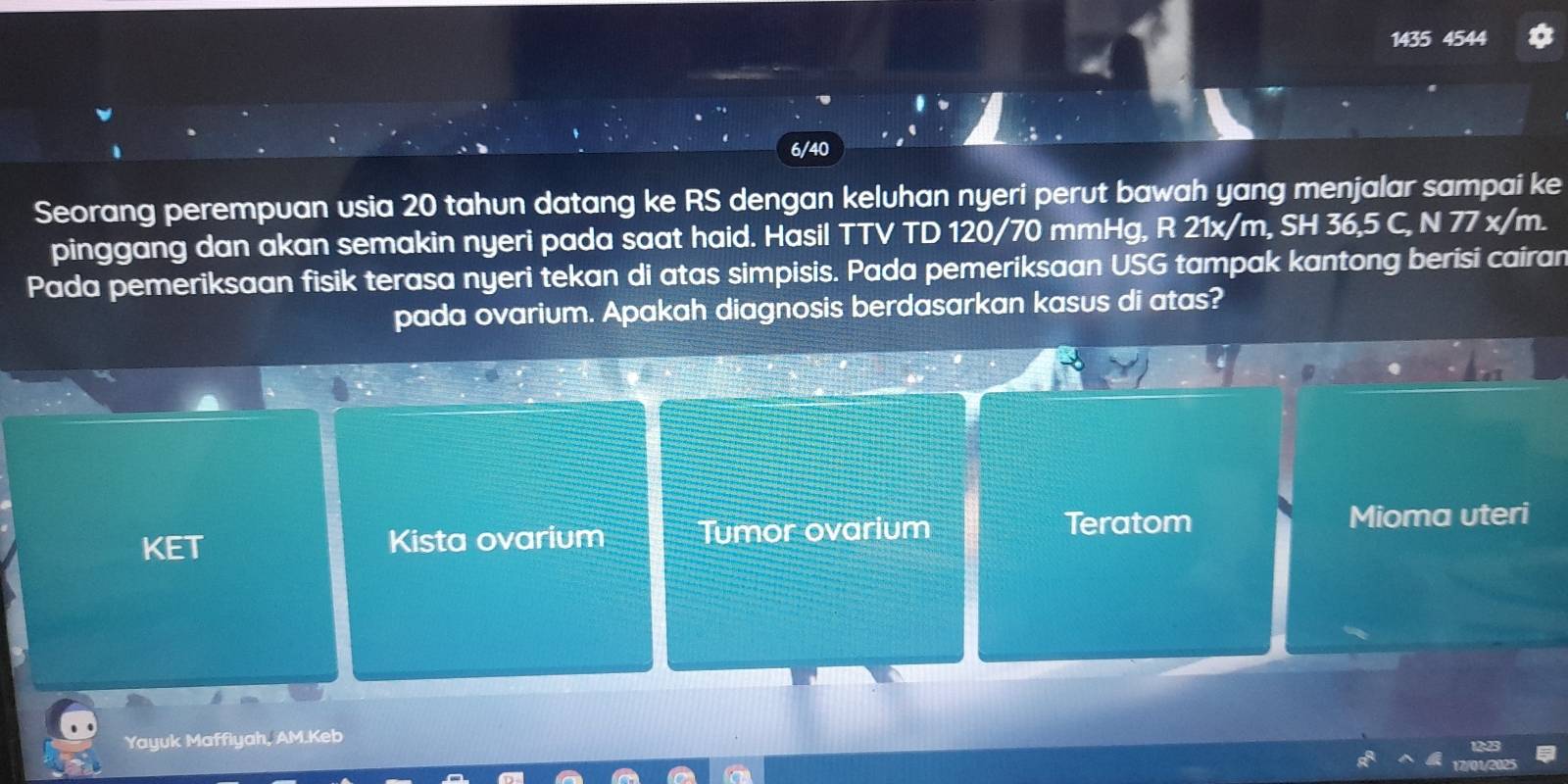 1435 4544 
6/40 
Seorang perempuan usia 20 tahun datang ke RS dengan keluhan nyeri perut bawah yang menjalar sampai ke 
pinggang dan akan semakin nyeri pada saat haid. Hasil TTV TD 120/70 mmHg, R 21x/m, SH 36,5 C, N 77 x/m. 
Pada pemeriksaan fisik terasa nyeri tekan di atas simpisis. Pada pemeriksaan USG tampak kantong berisi cairan 
pada ovarium. Apakah diagnosis berdasarkan kasus di atas? 
KET Kista ovarium Tumor ovarium Teratom 
Mioma uteri 
Yayuk Maffiyah, AM.Keb