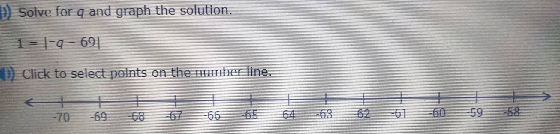 Solve for q and graph the solution.
1=|-q-69|
Click to select points on the number line.