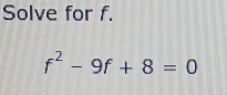 Solve for f.
f^2-9f+8=0