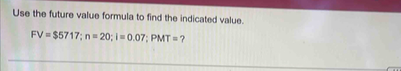 Use the future value formula to find the indicated value.
FV=$5717; n=20; I=0.07; PMT= ?