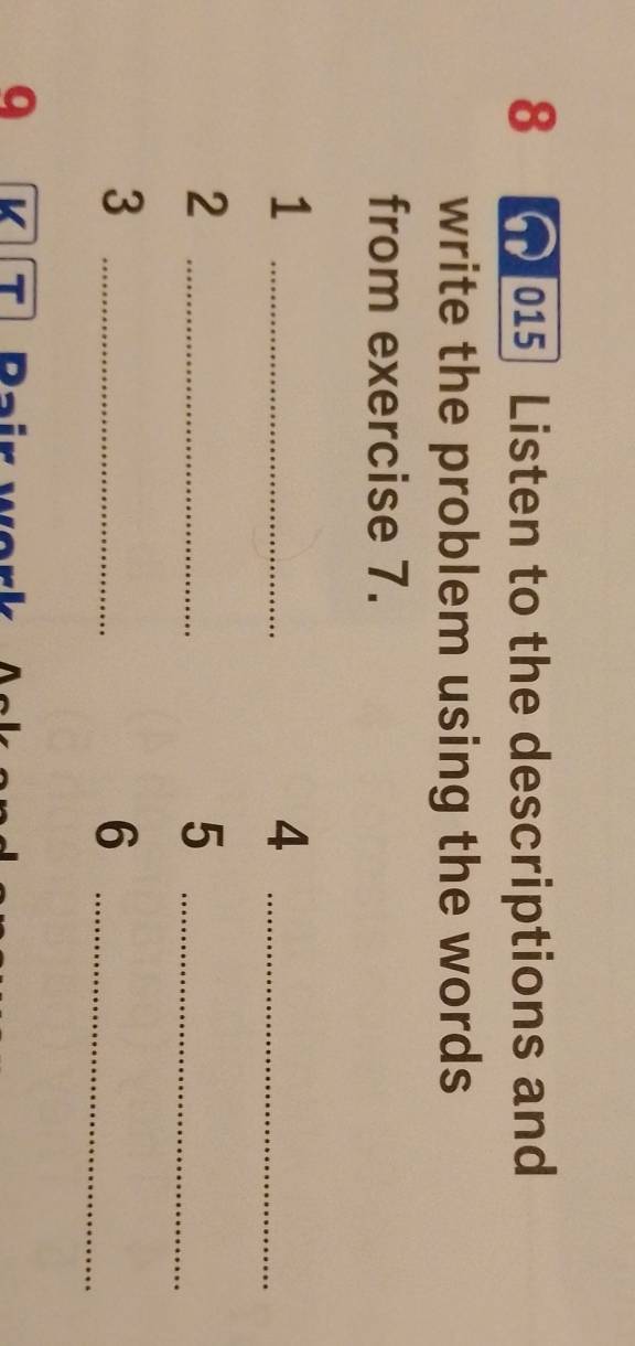 8 015 Listen to the descriptions and 
write the problem using the words 
from exercise 7. 
_1 
_4 
_2 
_5 
_3 
_6 
q K