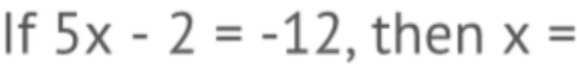 If 5x-2=-12 , then x=